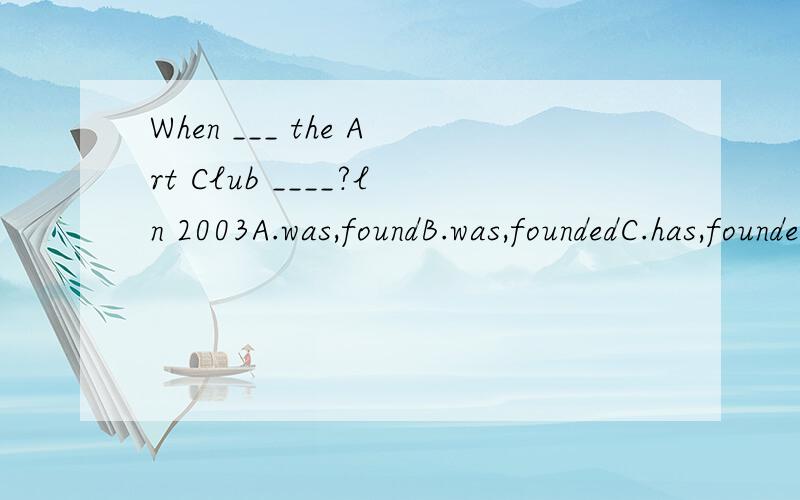 When ___ the Art Club ____?ln 2003A.was,foundB.was,foundedC.has,foundedD.did,found我选D,为什么?
