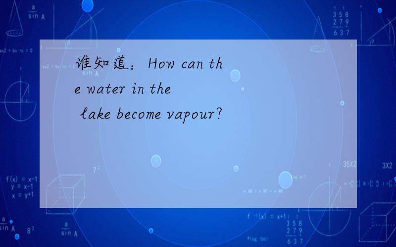 谁知道：How can the water in the lake become vapour?