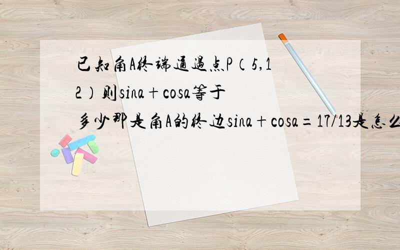 已知角A终端通过点P（5,12）则sina+cosa等于多少那是角A的终边sina+cosa=17/13是怎么算出来的