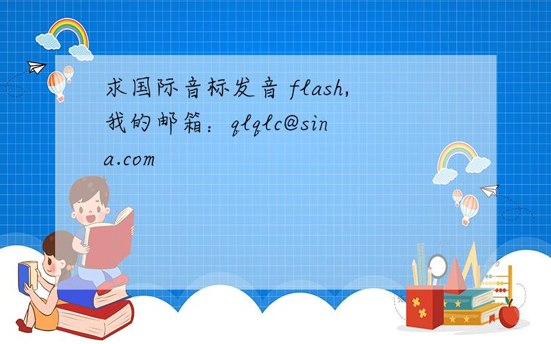 求国际音标发音 flash,我的邮箱：qlqlc@sina.com