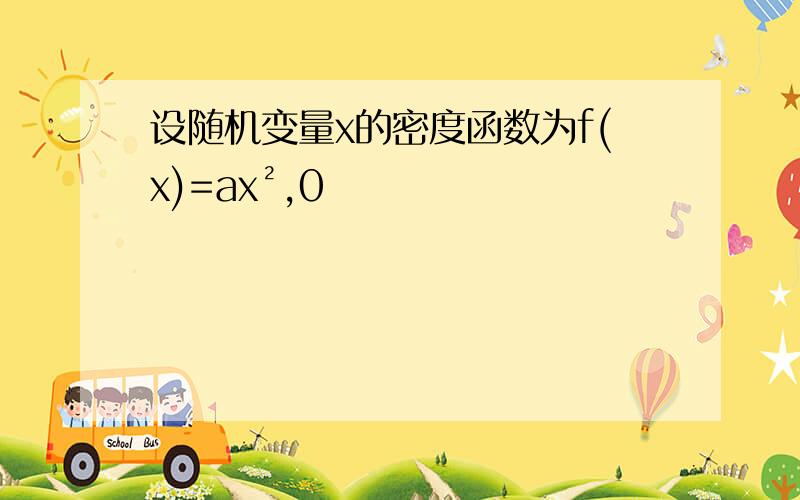 设随机变量x的密度函数为f(x)=ax²,0