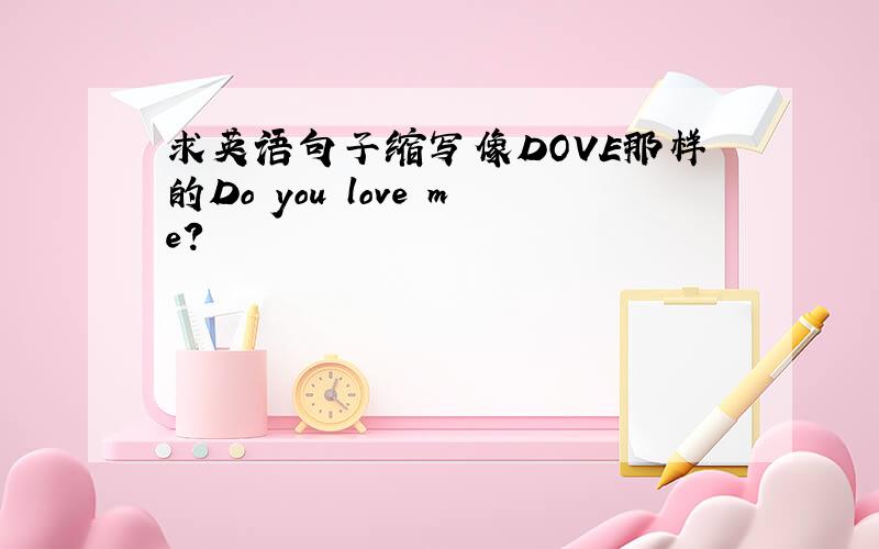 求英语句子缩写像DOVE那样的Do you love me?