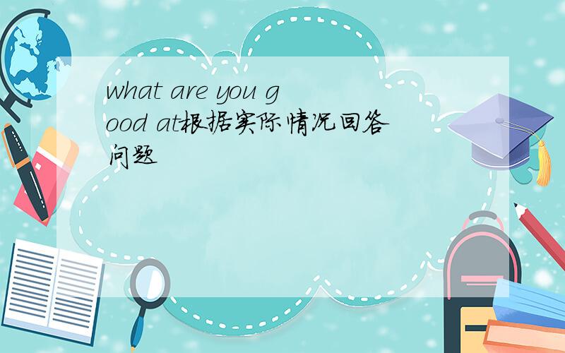 what are you good at根据实际情况回答问题