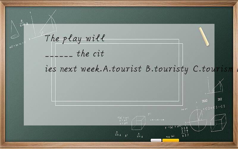 The play will ______ the cities next week.A.tourist B.touristy C.tourism D.tour[1503]