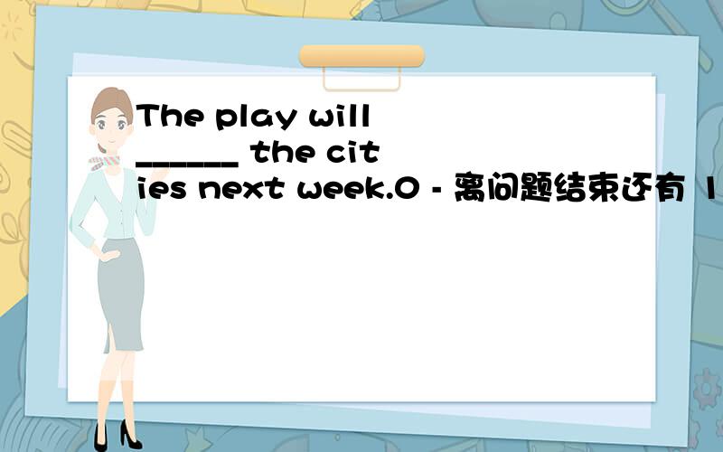The play will ______ the cities next week.0 - 离问题结束还有 14 天 23 小时 The play will ______ the cities next week.A.tourist B.touristy C.tourism D.tour[1503]