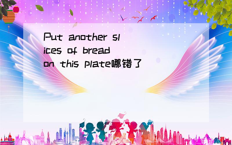 Put another slices of bread on this plate哪错了