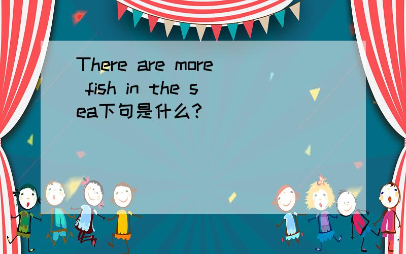There are more fish in the sea下句是什么?