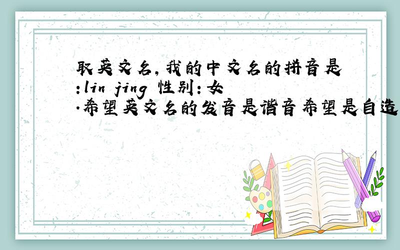 取英文名,我的中文名的拼音是：lin jing 性别：女.希望英文名的发音是谐音希望是自造的,或者特别一点的