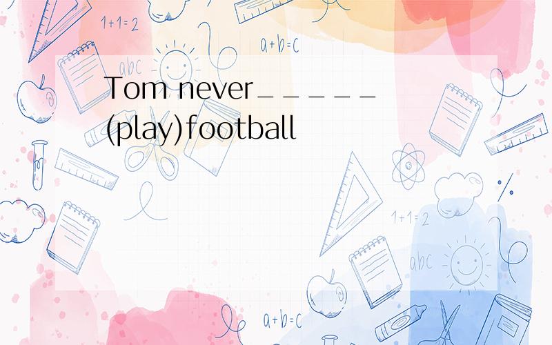 Tom never_____(play)football