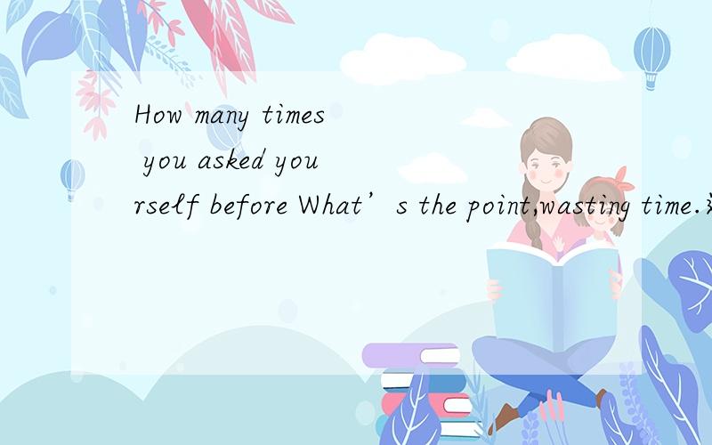 How many times you asked yourself before What’s the point,wasting time.这个歌的名字是什么哦?