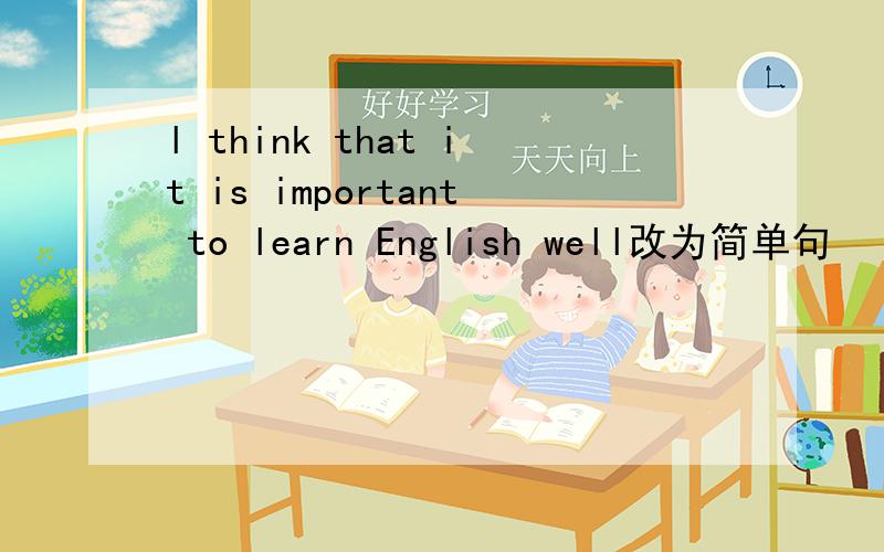l think that it is important to learn English well改为简单句