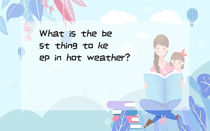 What is the best thing to keep in hot weather?