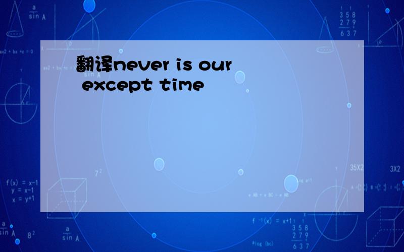 翻译never is our except time