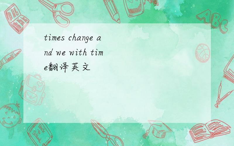times change and we with time翻译英文