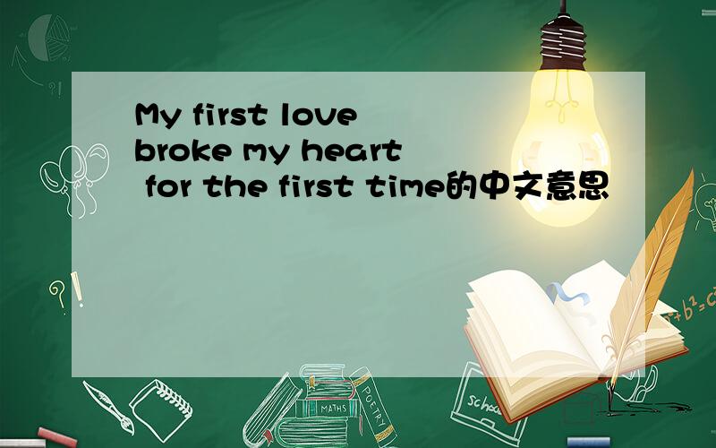 My first love broke my heart for the first time的中文意思