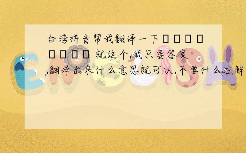 台湾拼音帮我翻译一下ㄑㄑㄗㄞˋㄕㄨㄛ 就这个,我只要答案,翻译出来什么意思就可以,不要什么注解ok