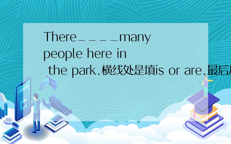 There____many people here in the park.横线处是填is or are.最后加上“There be”句型的用法