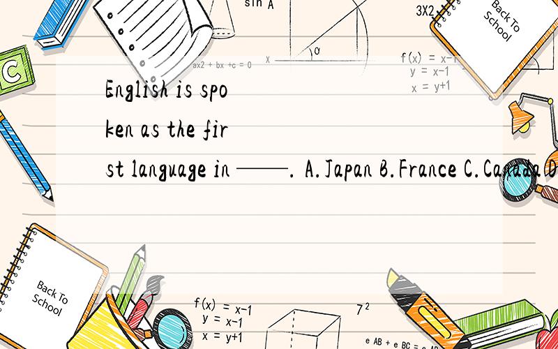 English is spoken as the first language in ——. A.Japan B.France C.Canada D.Russia.