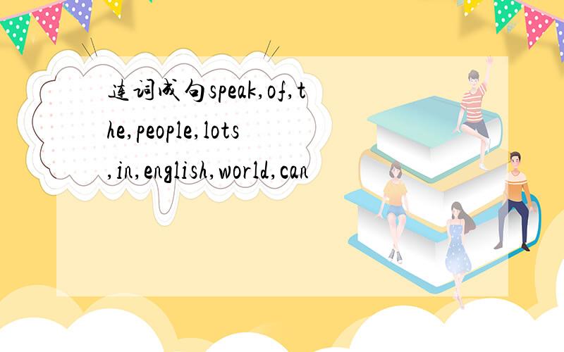 连词成句speak,of,the,people,lots,in,english,world,can