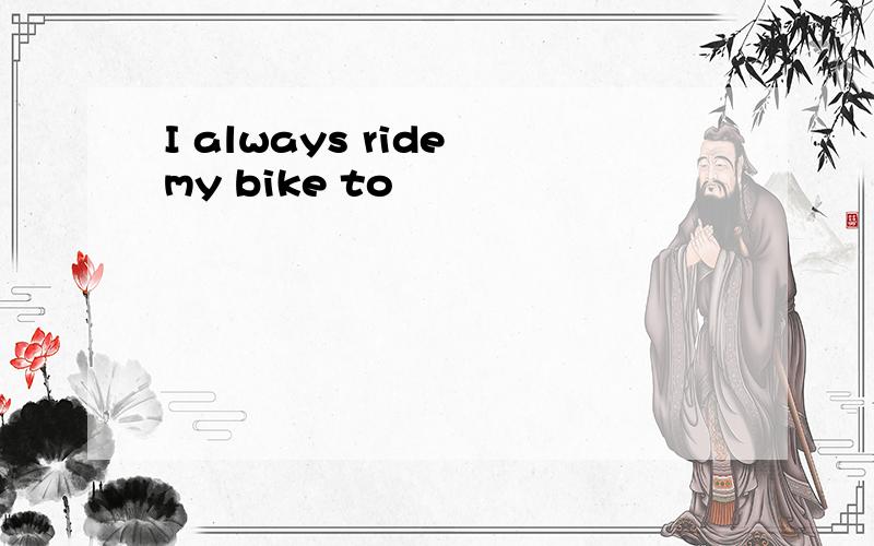 I always ride my bike to