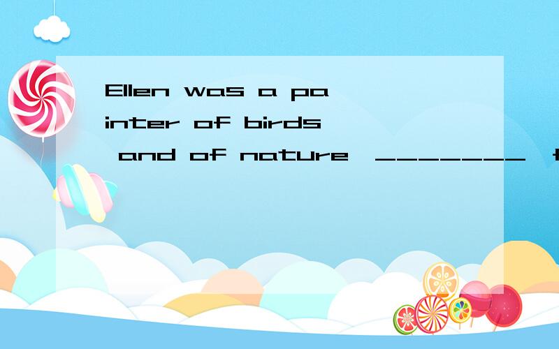 Ellen was a painter of birds and of nature,_______,for some reason ,had withdrawn from all humanA,which B,who C,where D,whom