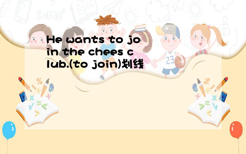 He wants to join the chees club.(to join)划线