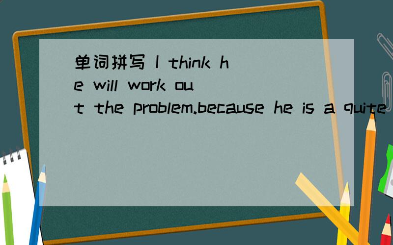 单词拼写 I think he will work out the problem.because he is a quite a p______ person