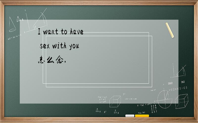 I want to have sex with you 怎么念,