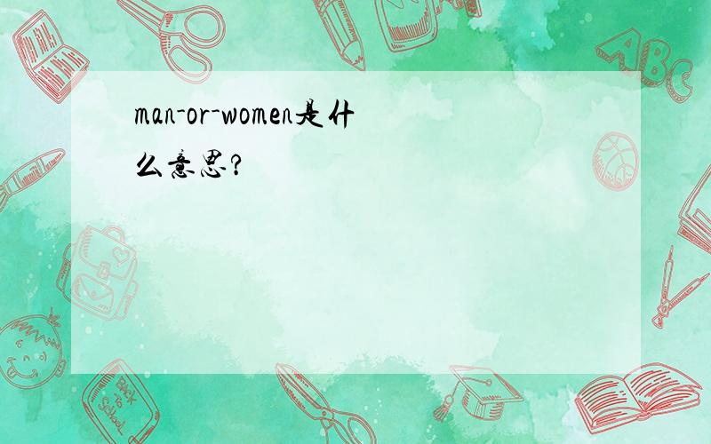 man-or-women是什么意思?