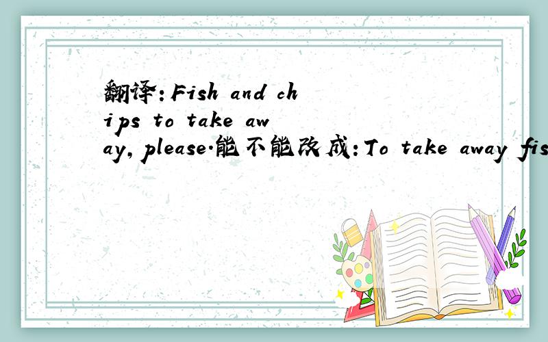 翻译：Fish and chips to take away,please.能不能改成：To take away fish and chips,please?这里的不定式为什么放在名词后面?