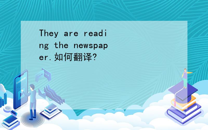 They are reading the newspaper.如何翻译?