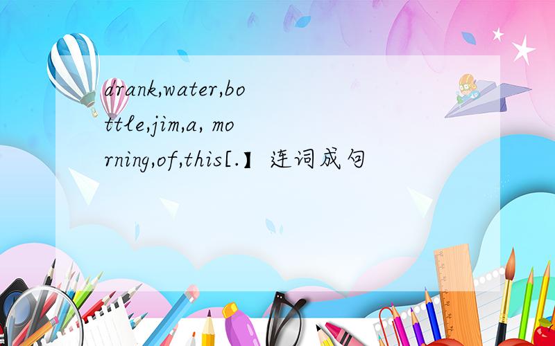 drank,water,bottle,jim,a, morning,of,this[.】连词成句