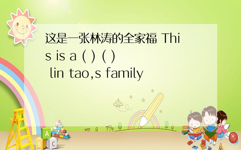 这是一张林涛的全家福 This is a ( ) ( ) lin tao,s family