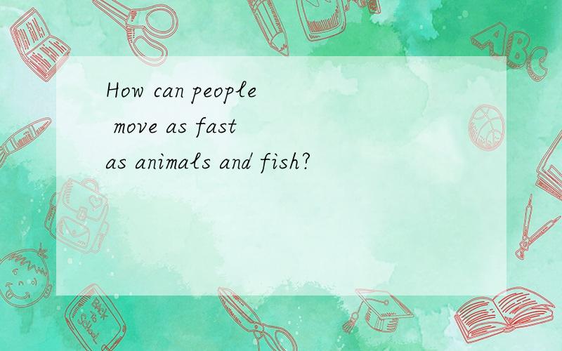 How can people move as fast as animals and fish?