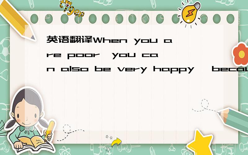 英语翻译When you are poor,you can also be very happy ,because you have sometimes else that can't be bought with money.那个sometimes是something，对不起对不起~