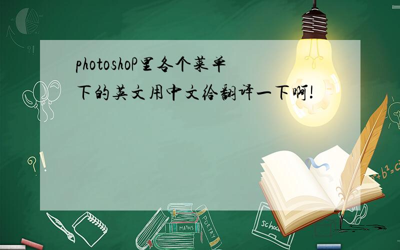 photoshoP里各个菜单下的英文用中文给翻译一下啊!