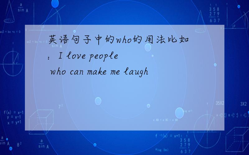 英语句子中的who的用法比如：I love people who can make me laugh