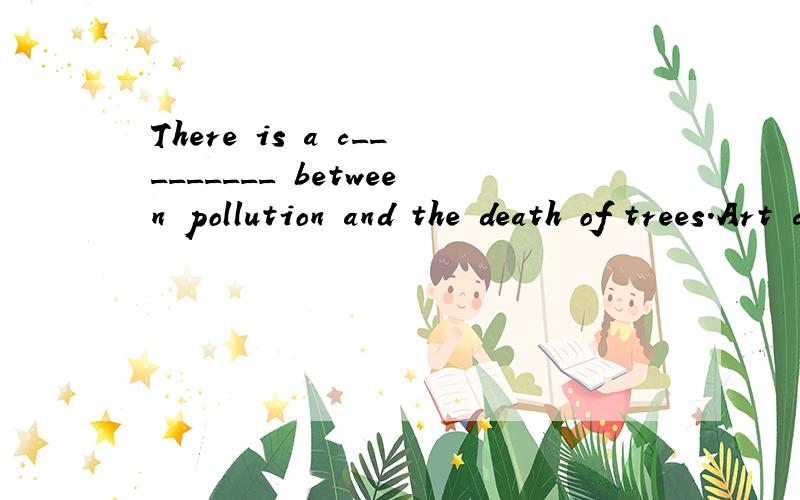 There is a c_________ between pollution and the death of trees.Art classes help develop children’用括号里单词的正确形式填空.