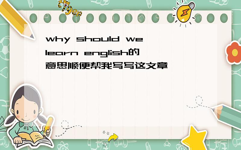 why should we learn english的意思顺便帮我写写这文章