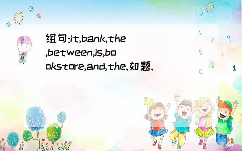 组句:it,bank,the,between,is,bookstore,and,the.如题.