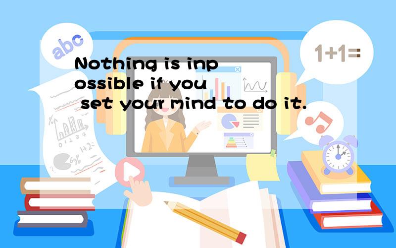 Nothing is inpossible if you set your mind to do it.