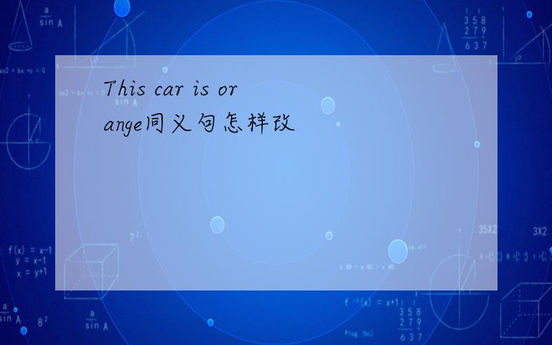 This car is orange同义句怎样改