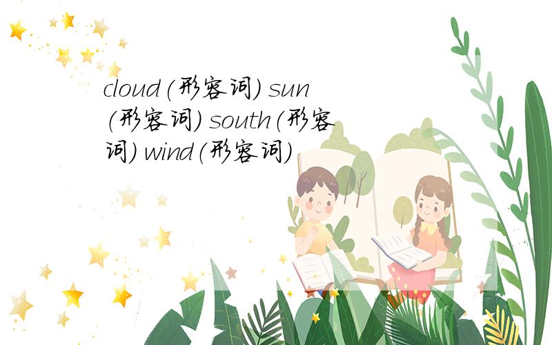 cloud(形容词) sun（形容词） south（形容词） wind（形容词）