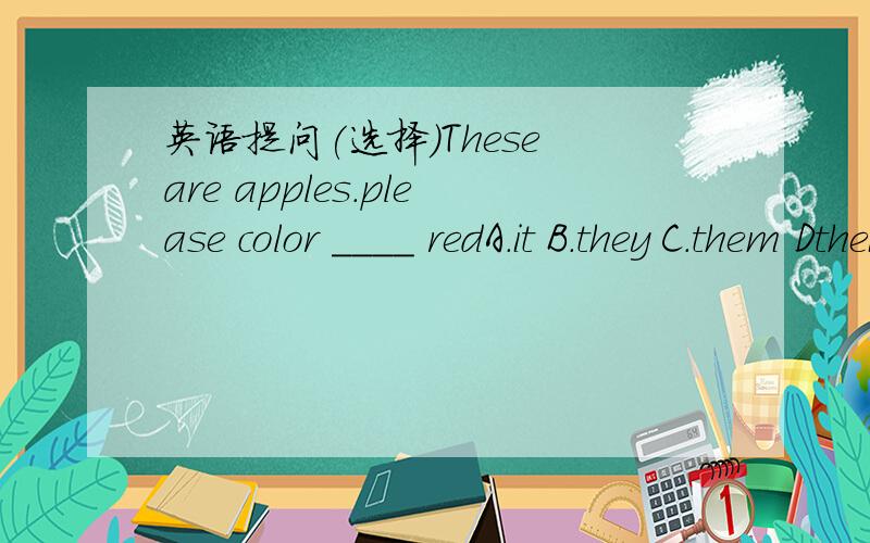 英语提问(选择)These are apples.please color ____ redA.it B.they C.them Dtheir
