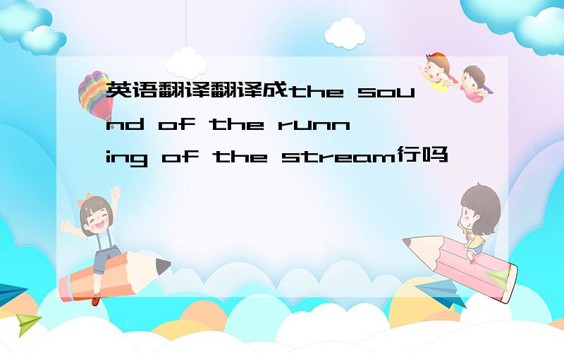 英语翻译翻译成the sound of the running of the stream行吗