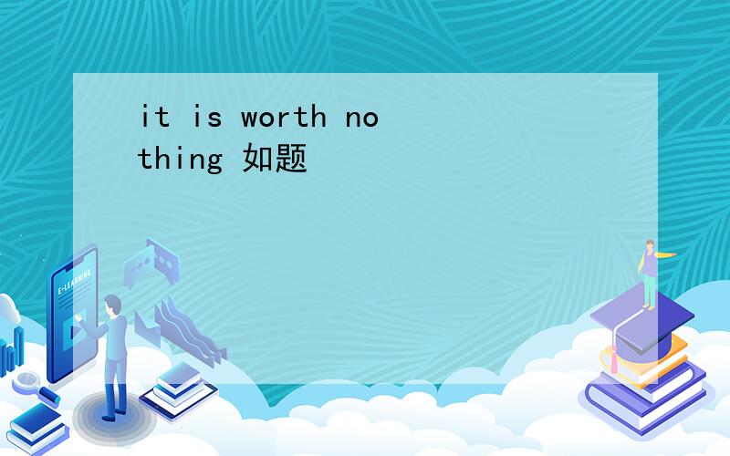 it is worth nothing 如题