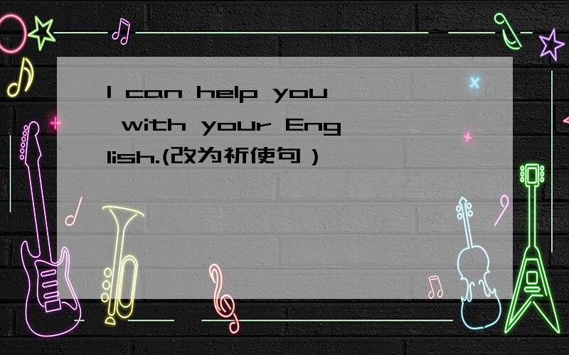 I can help you with your English.(改为祈使句）