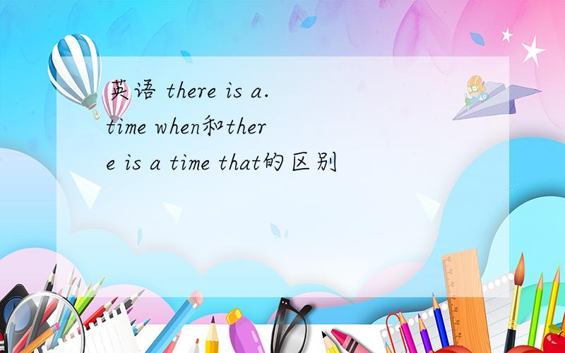 英语 there is a.time when和there is a time that的区别