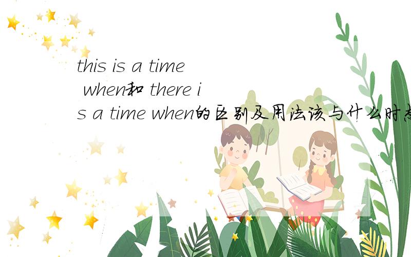this is a time when和 there is a time when的区别及用法该与什么时态连用