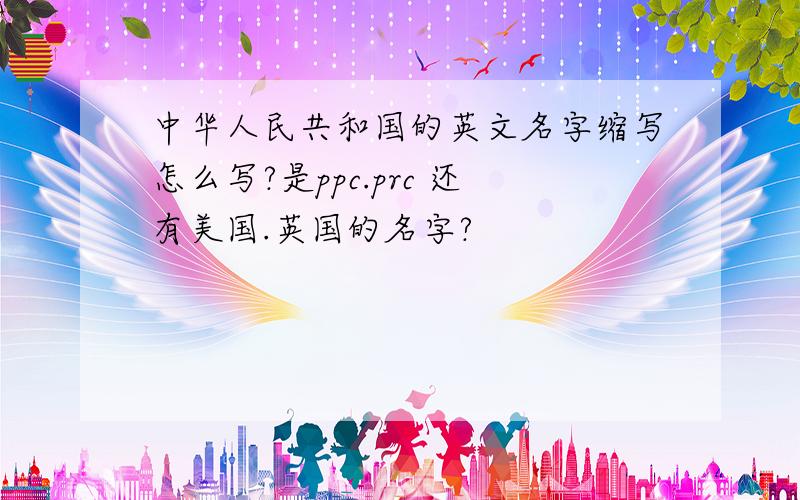中华人民共和国的英文名字缩写怎么写?是ppc.prc 还有美国.英国的名字?